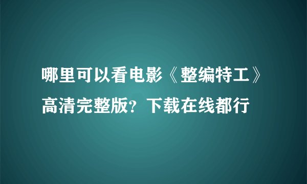 哪里可以看电影《整编特工》高清完整版？下载在线都行
