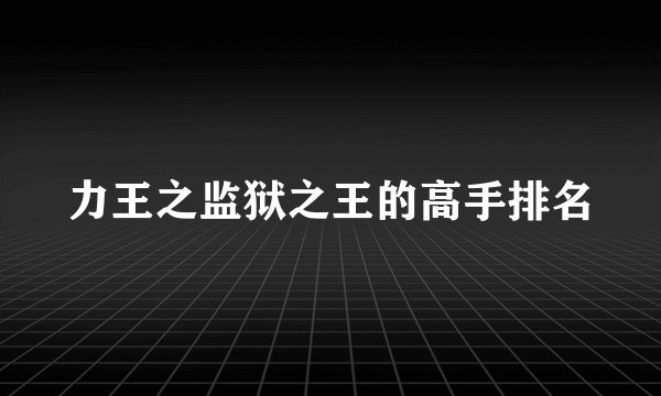 力王之监狱之王的高手排名