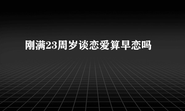 刚满23周岁谈恋爱算早恋吗