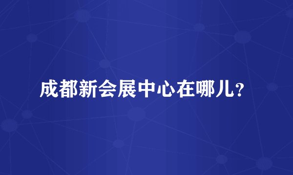 成都新会展中心在哪儿？