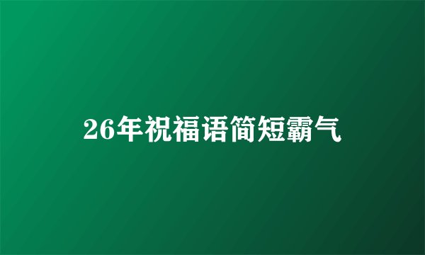 26年祝福语简短霸气