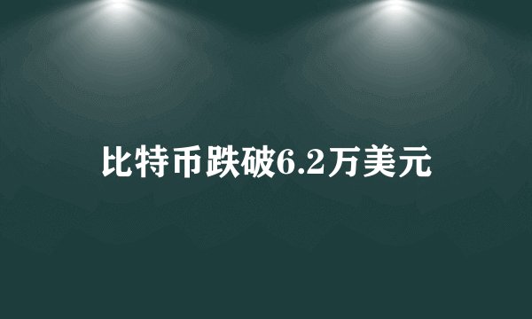 比特币跌破6.2万美元