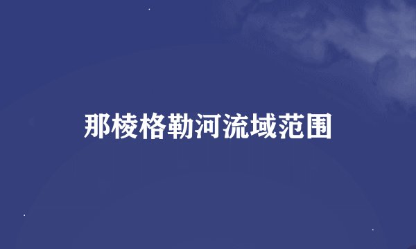 那棱格勒河流域范围