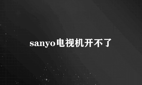 sanyo电视机开不了