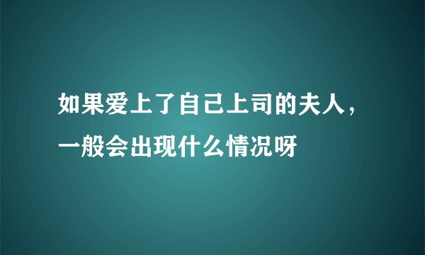 如果爱上了自己上司的夫人，一般会出现什么情况呀