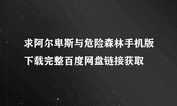 求阿尔卑斯与危险森林手机版下载完整百度网盘链接获取