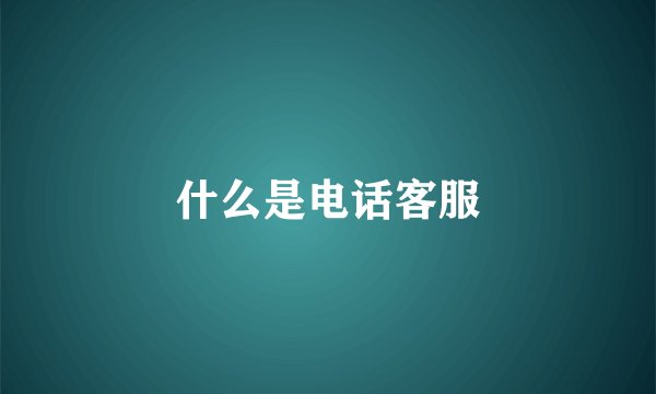 什么是电话客服