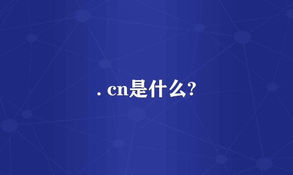 . cn是什么?