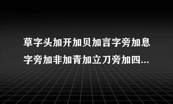 草字头加开加贝加言字旁加息字旁加非加青加立刀旁加四能组生什么成语