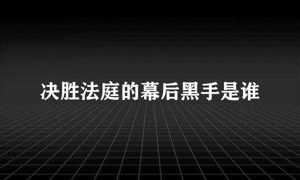 决胜法庭的幕后黑手是谁