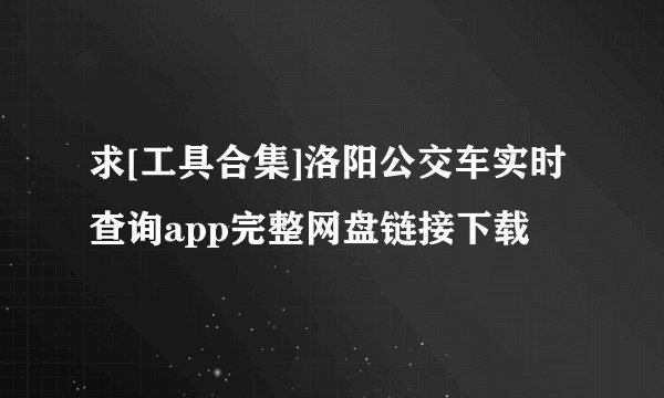 求[工具合集]洛阳公交车实时查询app完整网盘链接下载