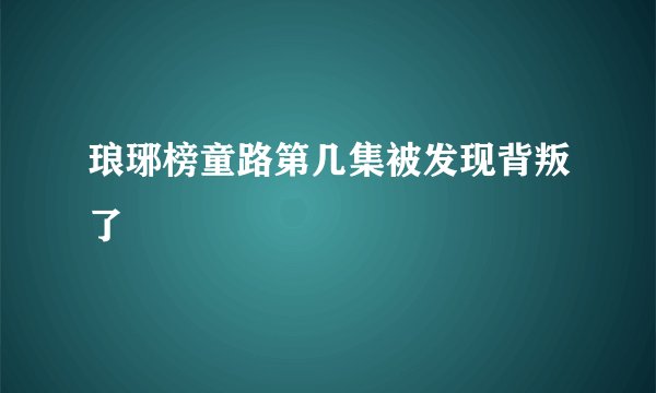 琅琊榜童路第几集被发现背叛了