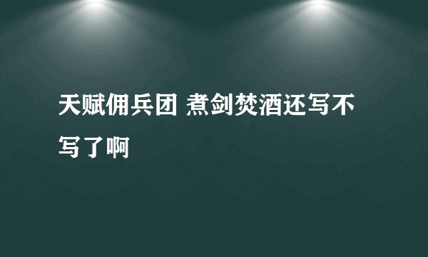 天赋佣兵团 煮剑焚酒还写不写了啊