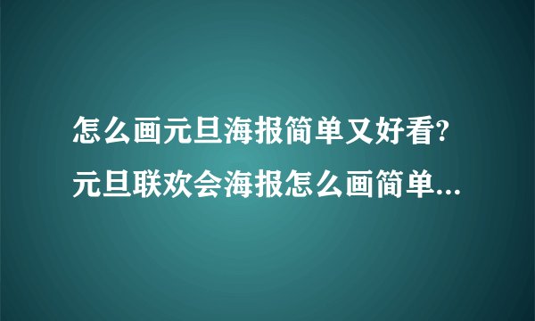 怎么画元旦海报简单又好看?元旦联欢会海报怎么画简单又漂亮2022