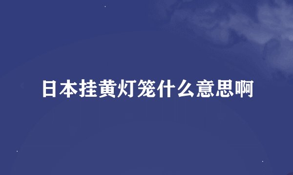 日本挂黄灯笼什么意思啊
