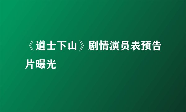 《道士下山》剧情演员表预告片曝光