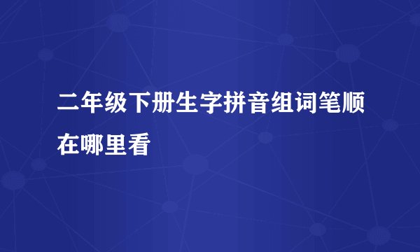 二年级下册生字拼音组词笔顺在哪里看
