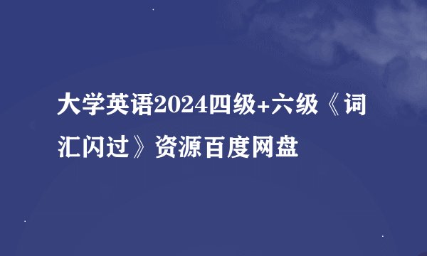 大学英语2024四级+六级《词汇闪过》资源百度网盘