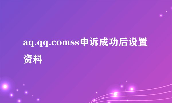 aq.qq.comss申诉成功后设置资料
