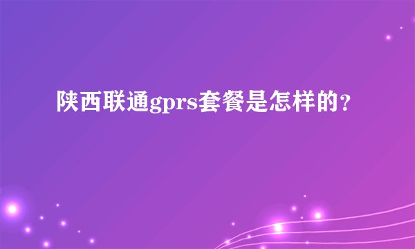 陕西联通gprs套餐是怎样的？