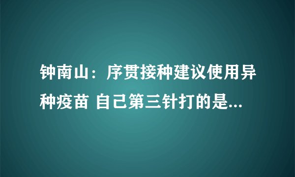 钟南山：序贯接种建议使用异种疫苗 自己第三针打的是智飞疫苗