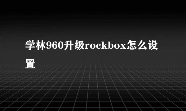 学林960升级rockbox怎么设置