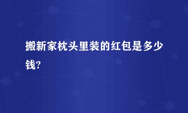 搬新家枕头里装的红包是多少钱?