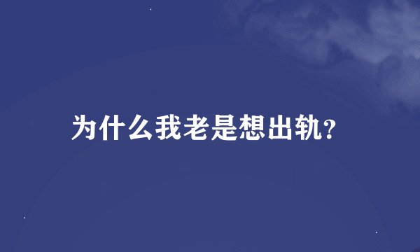 为什么我老是想出轨？