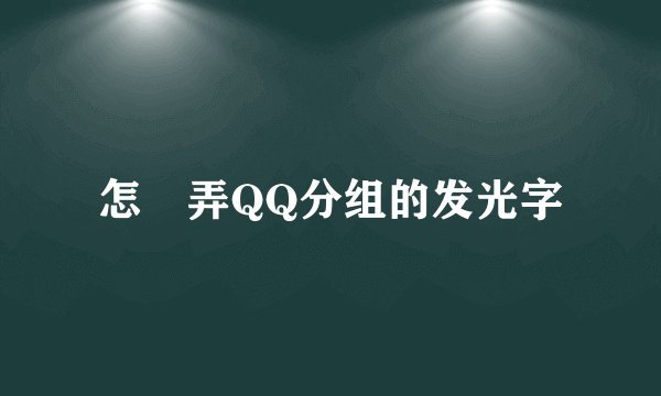 怎麼弄QQ分组的发光字