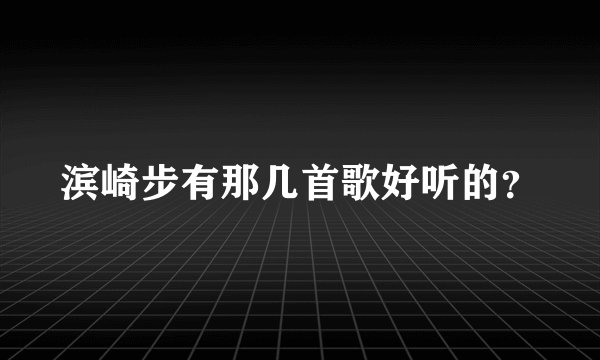 滨崎步有那几首歌好听的?