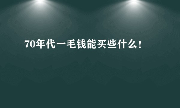 70年代一毛钱能买些什么!