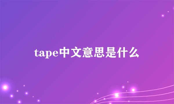 tape中文意思是什么