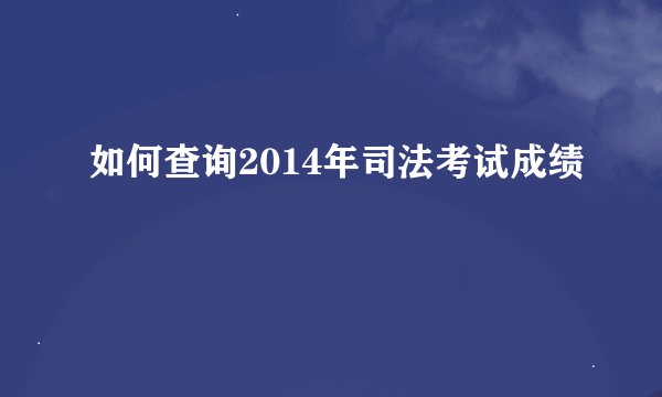 如何查询2014年司法考试成绩