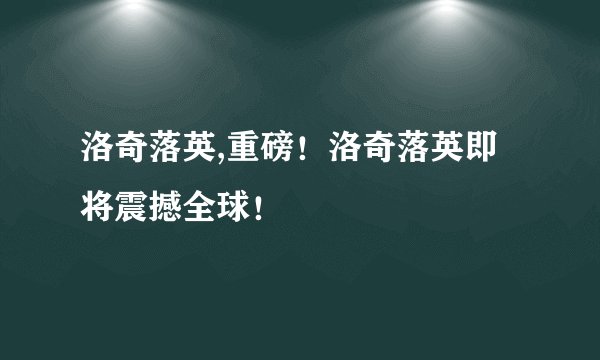 洛奇落英,重磅！洛奇落英即将震撼全球！