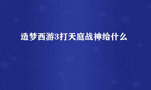 造梦西游3打天庭战神给什么