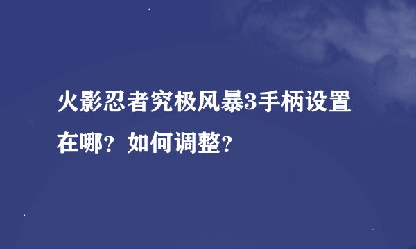 火影忍者究极风暴3手柄设置在哪？如何调整？