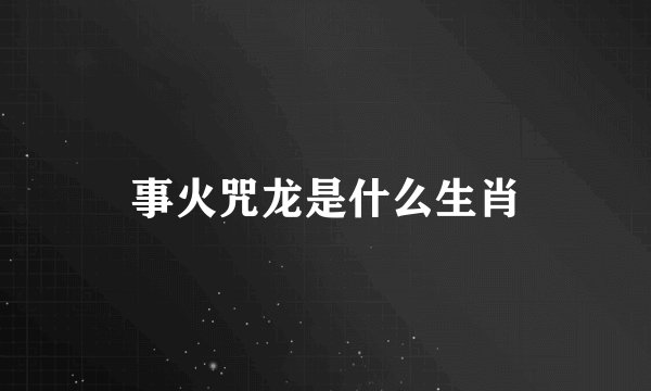 事火咒龙是什么生肖