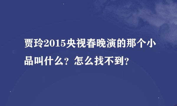 贾玲2015央视春晚演的那个小品叫什么?怎么找不到?