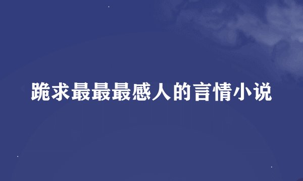 跪求最最最感人的言情小说