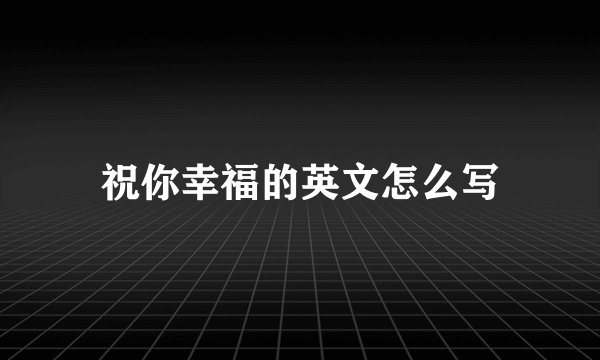 祝你幸福的英文怎么写
