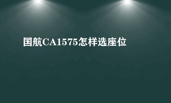 国航CA1575怎样选座位