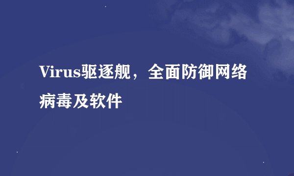 Virus驱逐舰，全面防御网络病毒及软件