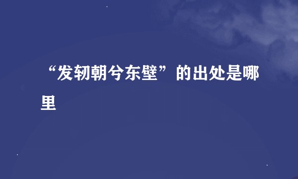 “发轫朝兮东壁”的出处是哪里