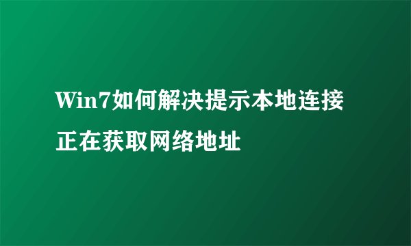 Win7如何解决提示本地连接正在获取网络地址