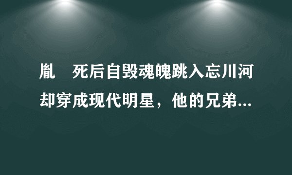 胤禛死后自毁魂魄跳入忘川河却穿成现代明星，他的兄弟都去找他