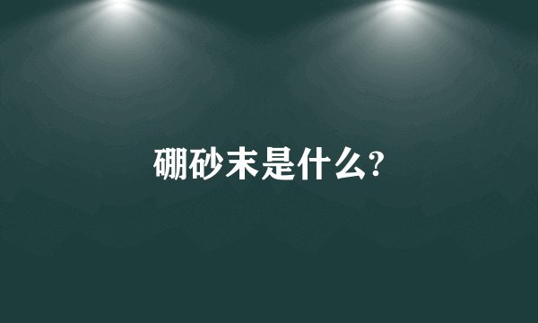硼砂末是什么?