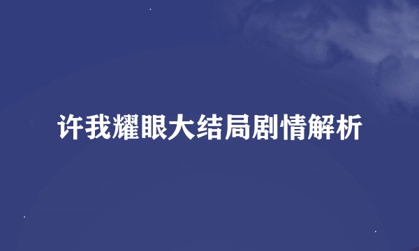 许我耀眼大结局剧情解析
