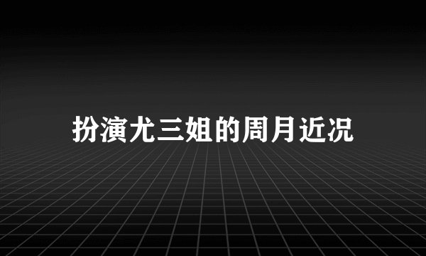扮演尤三姐的周月近况