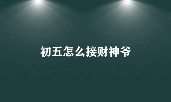 初五怎么接财神爷
