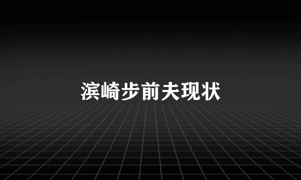 滨崎步前夫现状